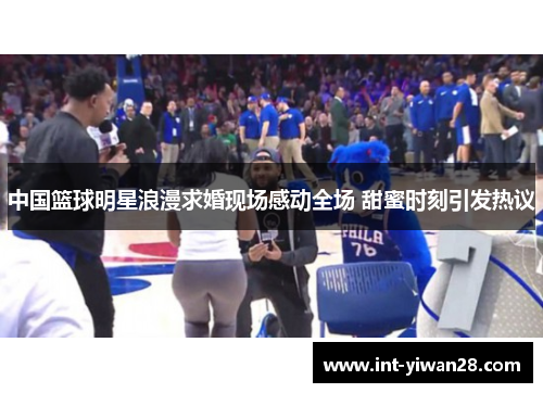 中国篮球明星浪漫求婚现场感动全场 甜蜜时刻引发热议