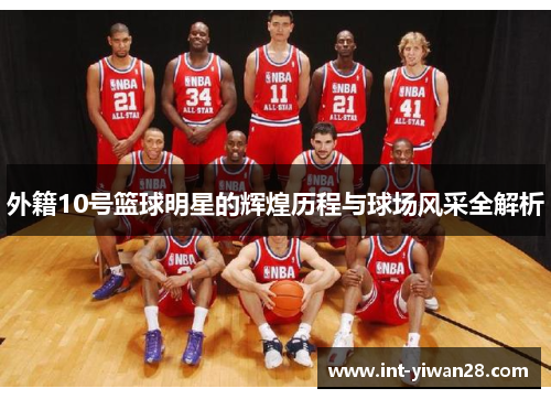 外籍10号篮球明星的辉煌历程与球场风采全解析
