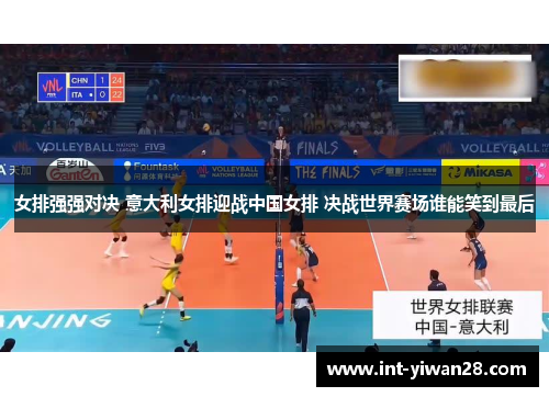 女排强强对决 意大利女排迎战中国女排 决战世界赛场谁能笑到最后